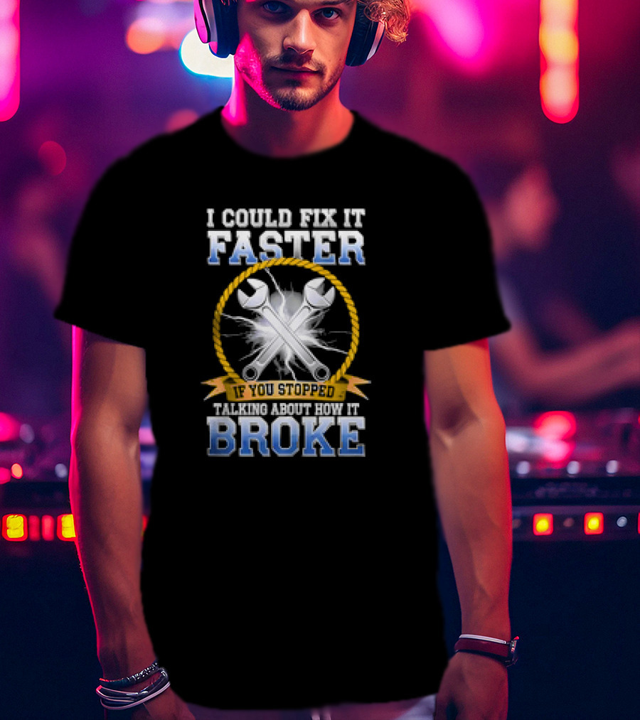 I Could Fix It Faster If You Stopped Talking About How It Broke Wrench T-Shirt