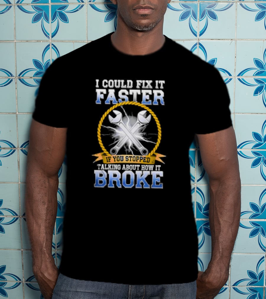 I Could Fix It Faster If You Stopped Talking About How It Broke Wrench T-Shirt