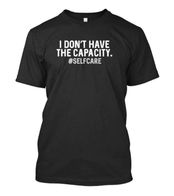 I Don’t Have The Capacity #SelfCare Text T-Shirt