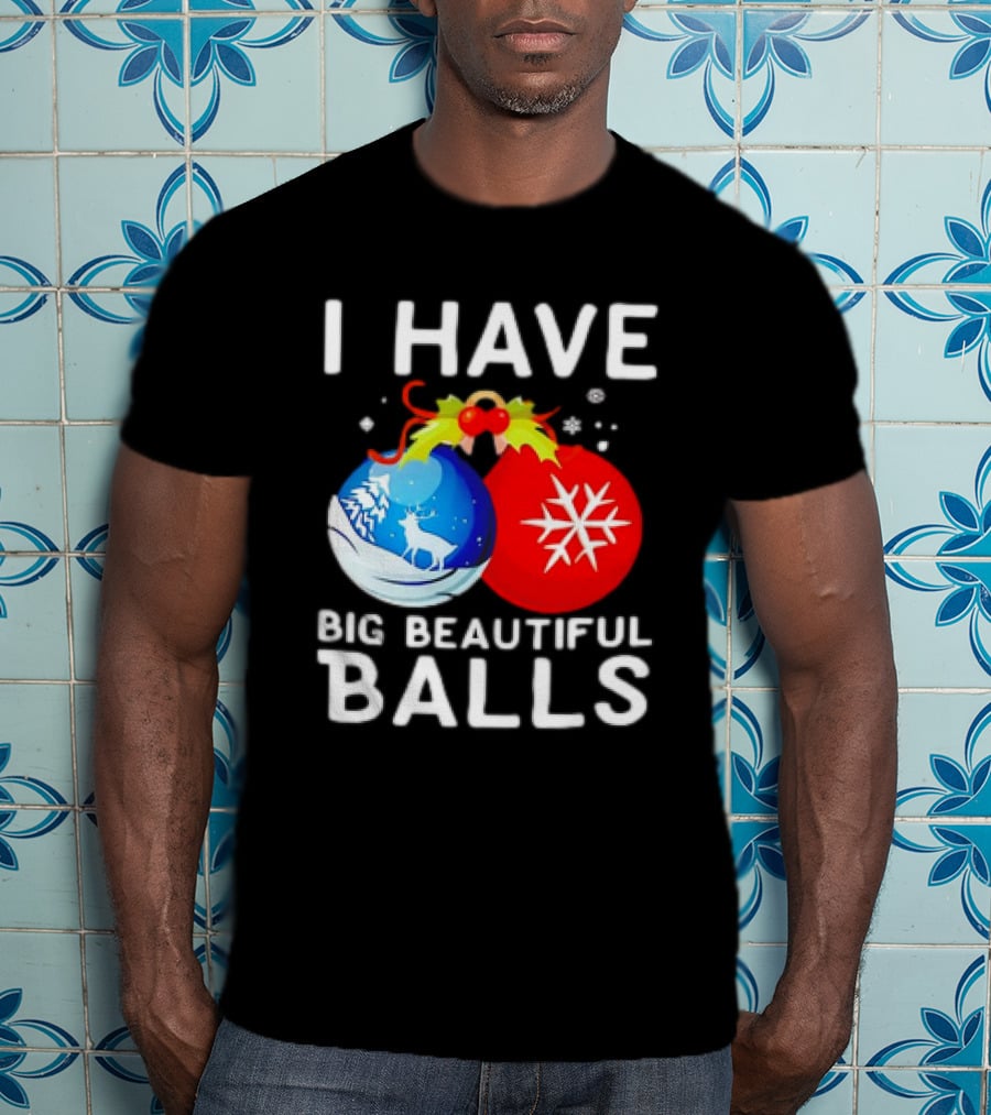 I Have Big Beautiful Balls Christmas Ornaments Snowflakes Reindeer T-Shirt