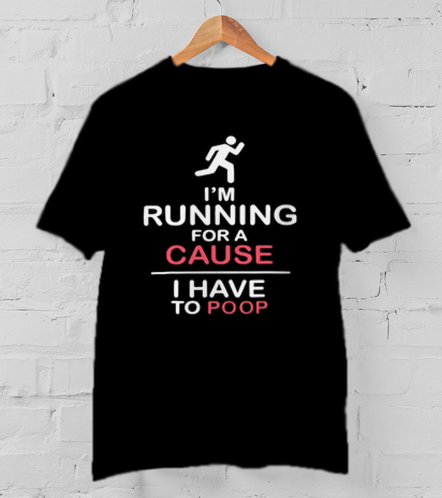 I’m Running For A Cause I Have To Poop T-Shirt