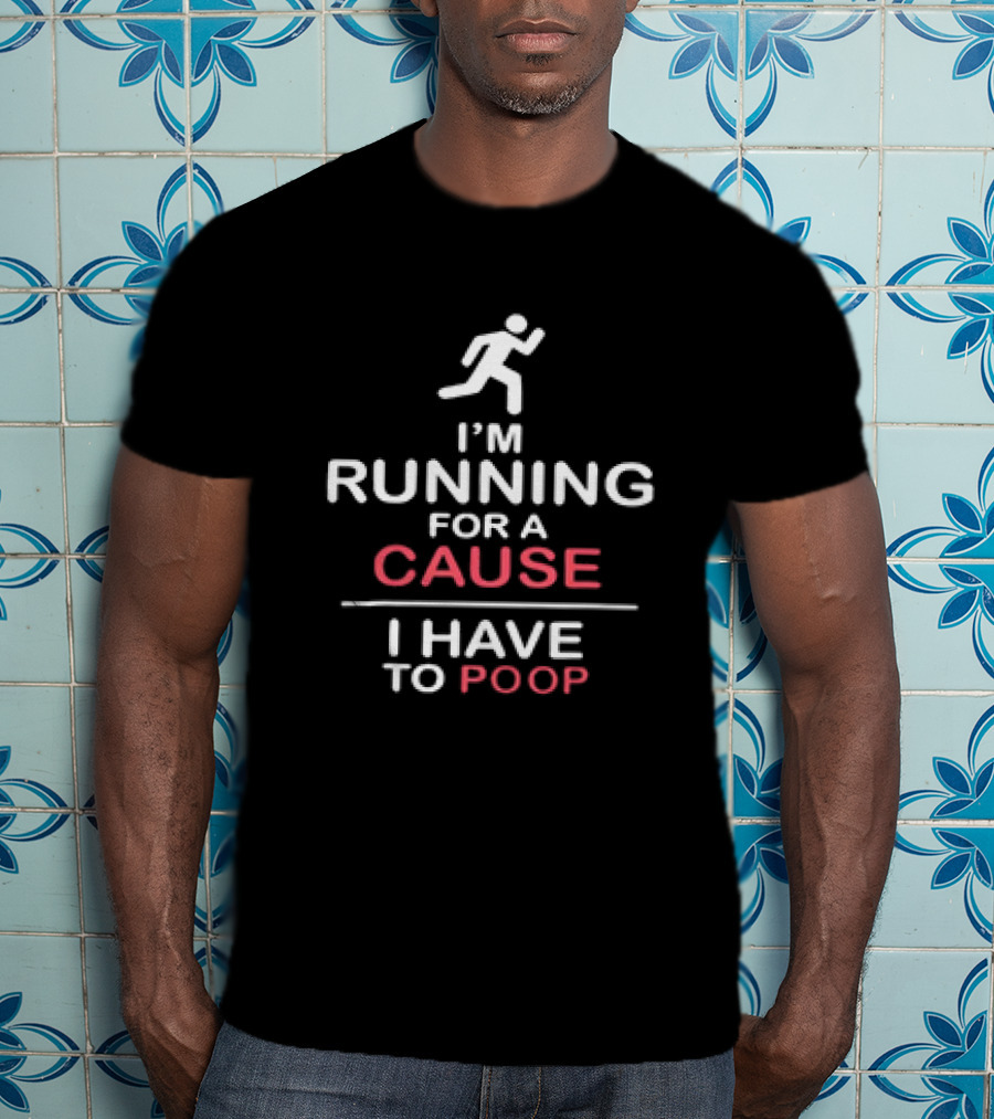 I’m Running For A Cause I Have To Poop T-Shirt