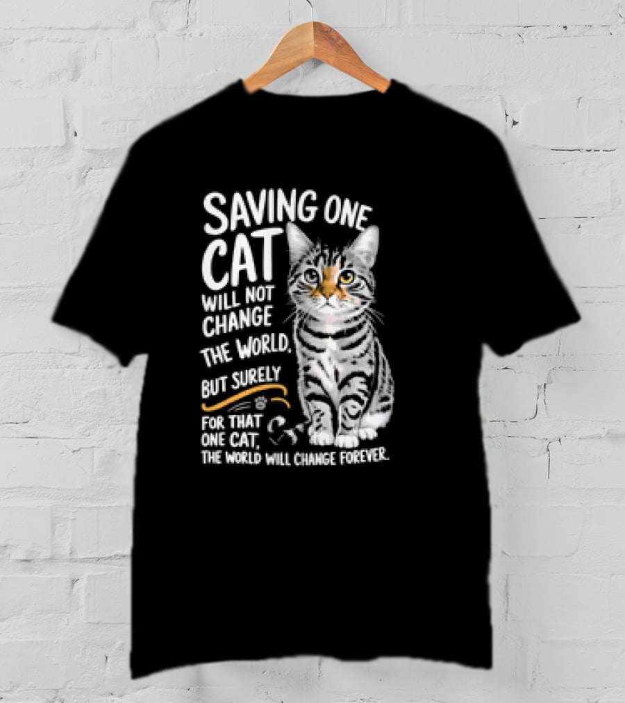 Saving One Cat Will Not Change The World But Surely For That One Cat The World Will Change Forever Cat T-Shirt
