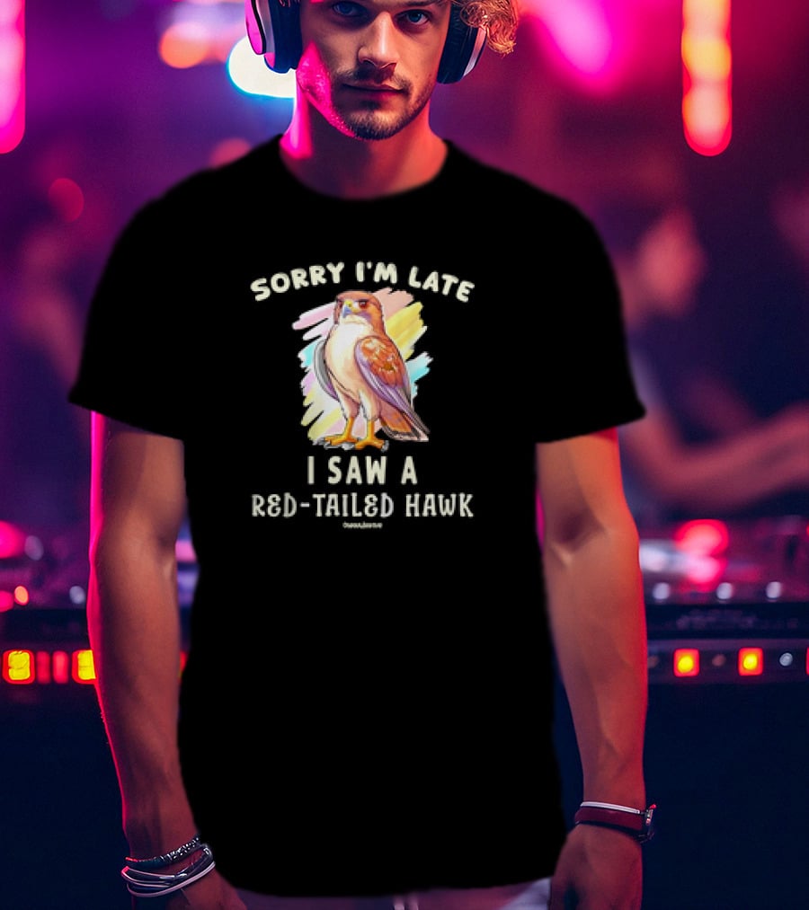 Sorry I’m Late I Saw A Red-Tailed Hawk T-Shirt