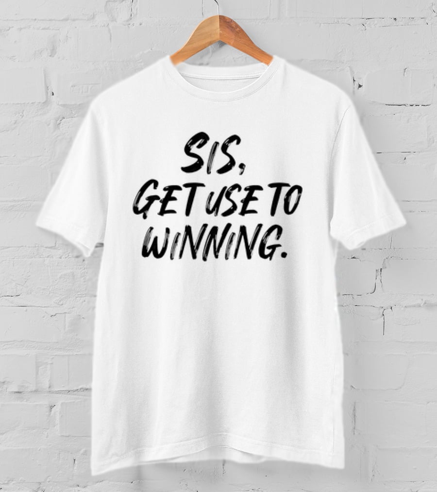 Sis Get Use To Winning T-Shirt