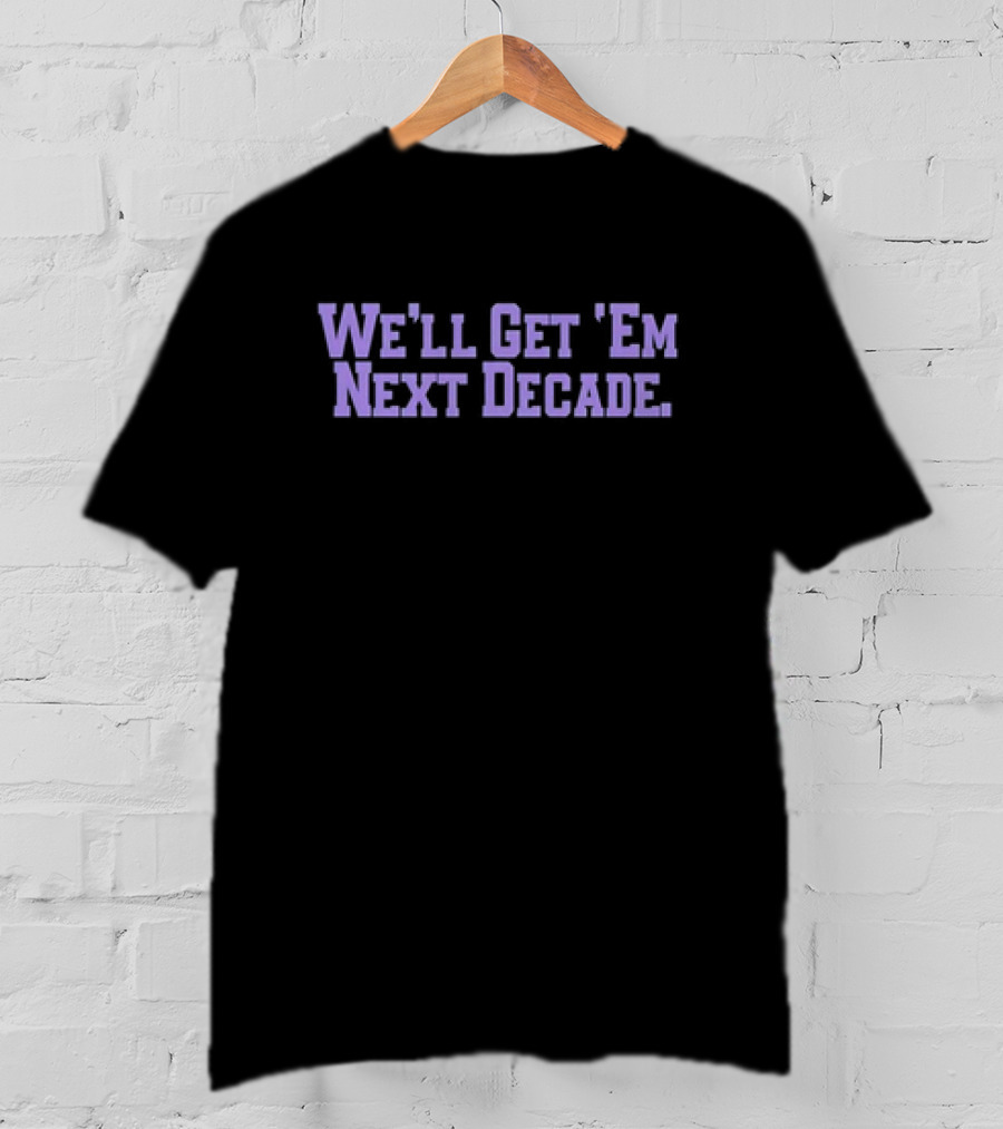We'll Get 'Em Next Decade T-Shirt