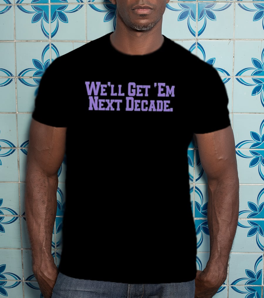 We'll Get 'Em Next Decade T-Shirt