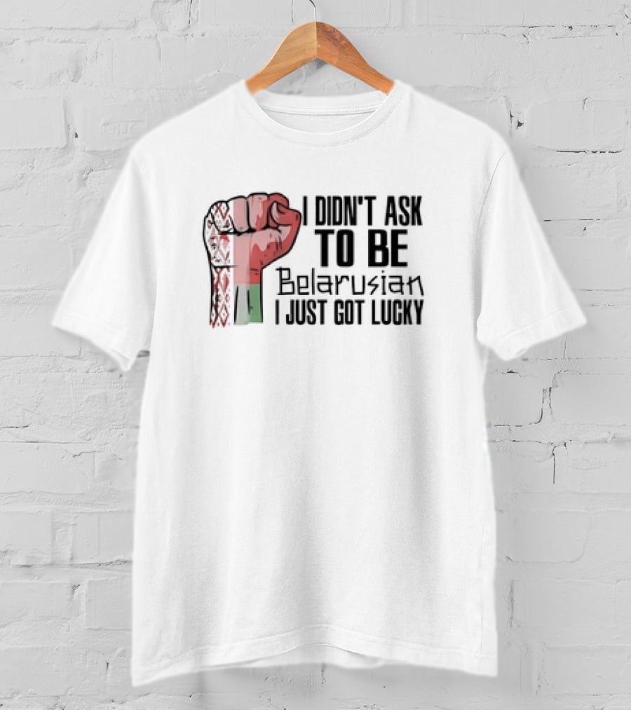 I Didn't Ask To Be Belarusian I Just Got Lucky Raised Fist T-Shirt