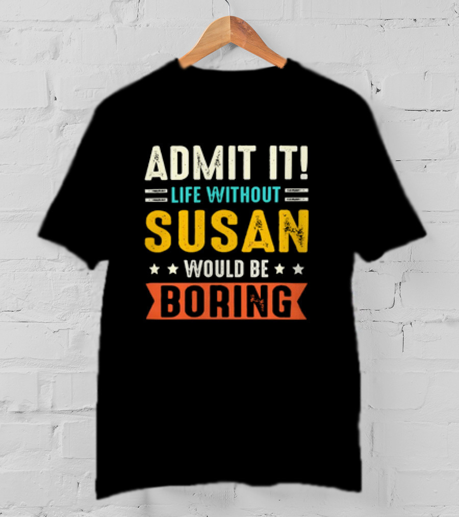 Admit It Life Without Susan Would Be Boring T-Shirt