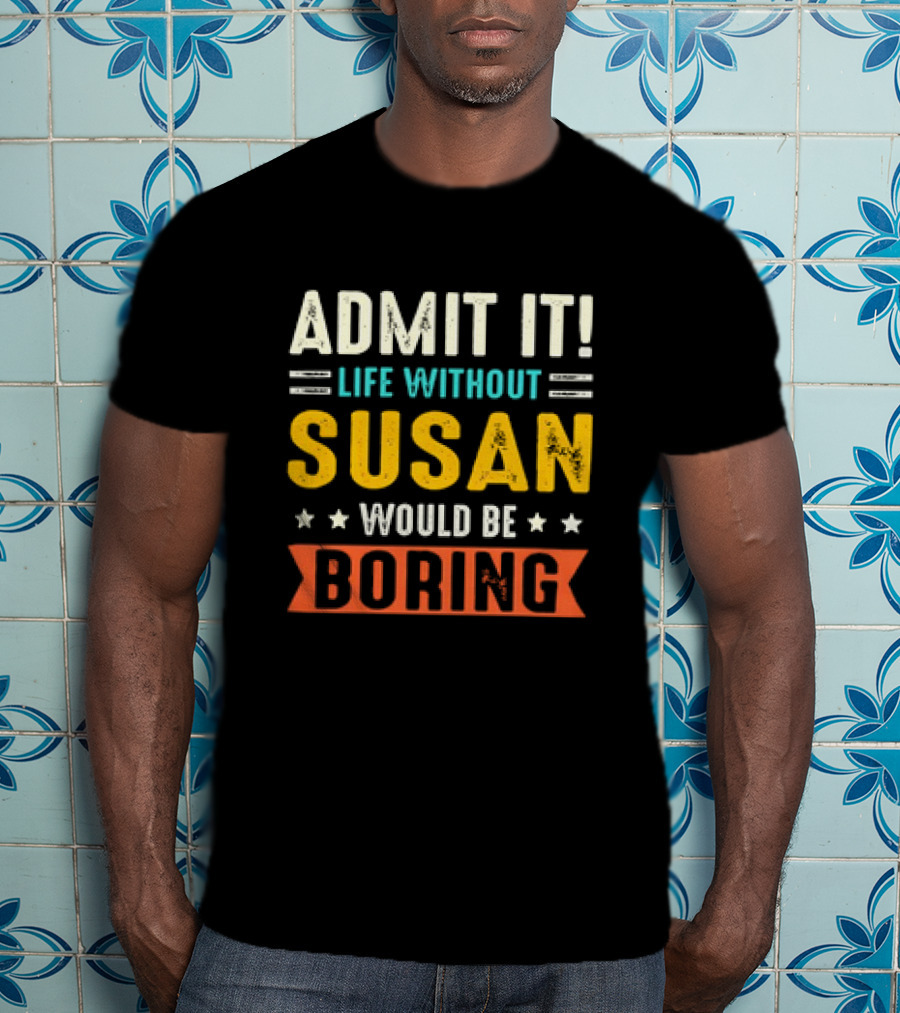 Admit It Life Without Susan Would Be Boring T-Shirt