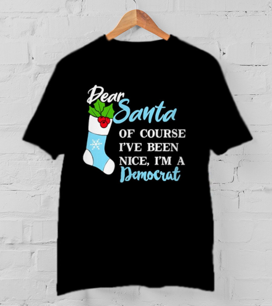 Dear Santa Of Course I’ve Been Nice I’m A Democrat Stocking Snowflake T-Shirt