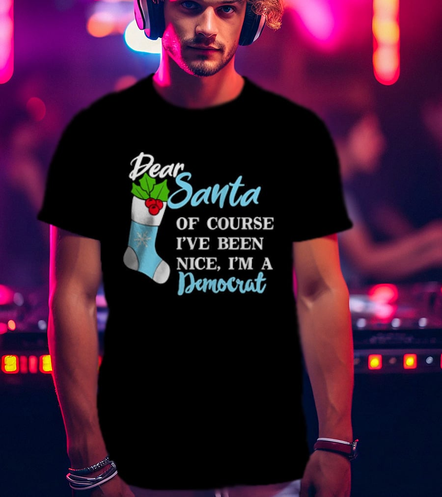 Dear Santa Of Course I’ve Been Nice I’m A Democrat Stocking Snowflake T-Shirt