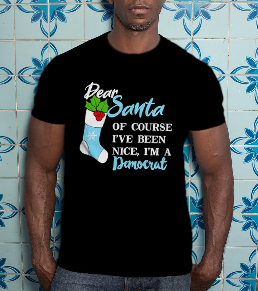 Dear Santa Of Course I’ve Been Nice I’m A Democrat Stocking Snowflake T-Shirt