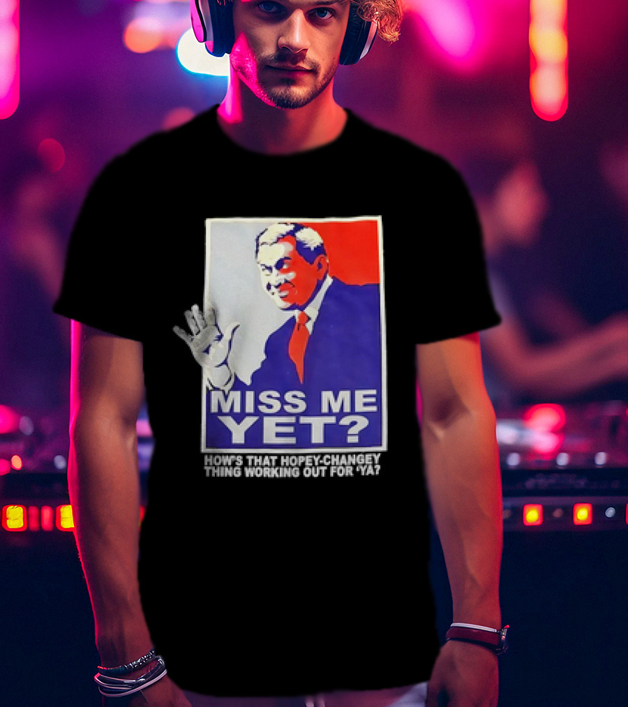 Miss Me Yet How's That Hopey-Changey Thing Working Out For Ya George W. Bush T-Shirt
