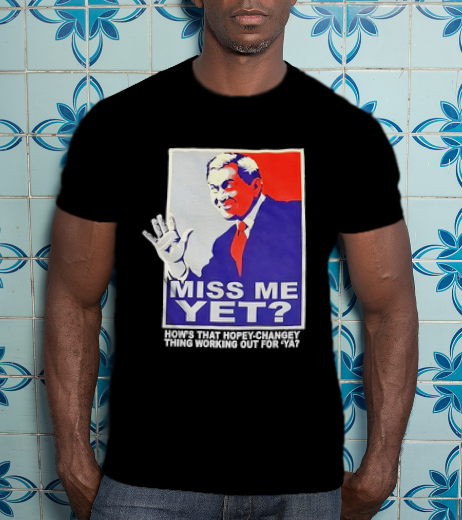 Miss Me Yet How's That Hopey-Changey Thing Working Out For Ya George W. Bush T-Shirt
