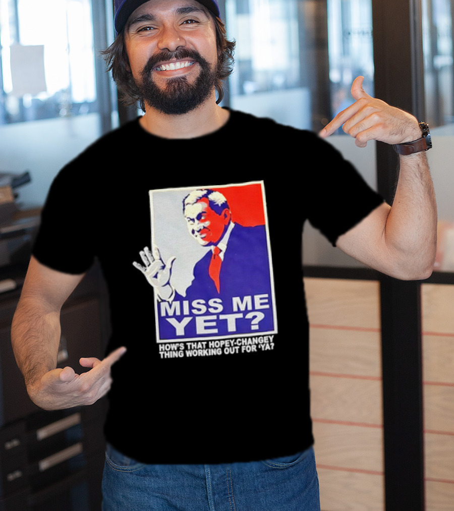 Miss Me Yet How's That Hopey-Changey Thing Working Out For Ya George W. Bush T-Shirt