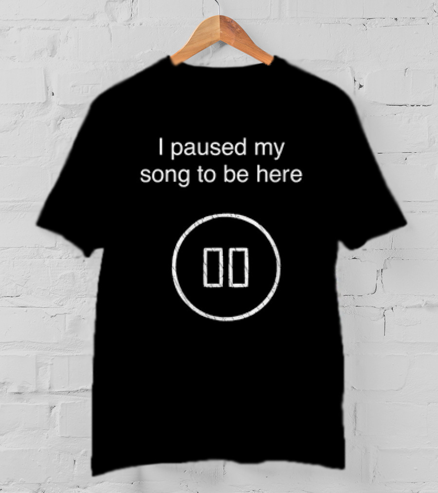 I Paused My Song To Be Here Pause Button T-Shirt