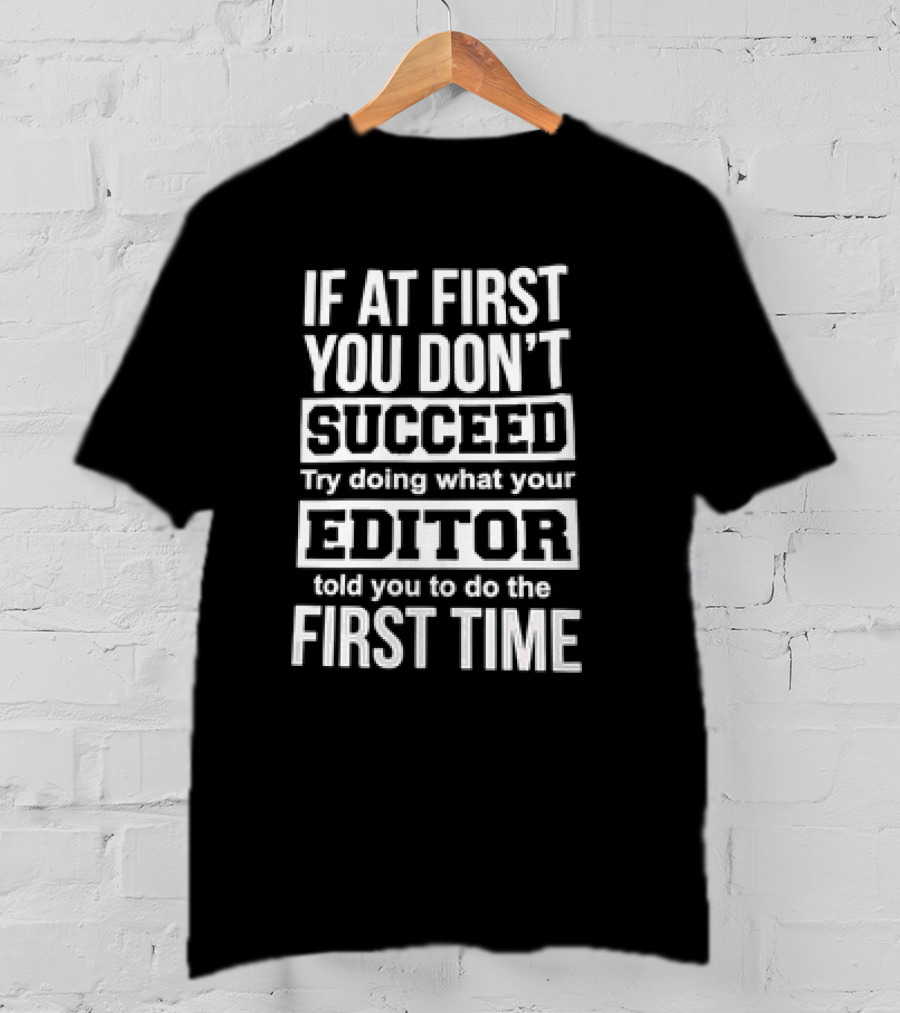 If At First You Don’t Succeed Try Doing What Your Editor Told You To Do The First Time T-Shirt