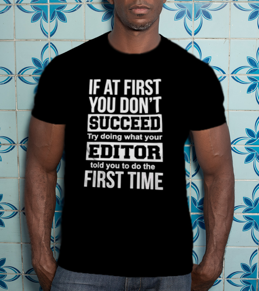 If At First You Don’t Succeed Try Doing What Your Editor Told You To Do The First Time T-Shirt