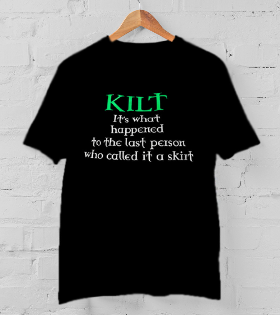Kilt It's What Happened To The Last Person Who Called It A Skirt T-Shirt