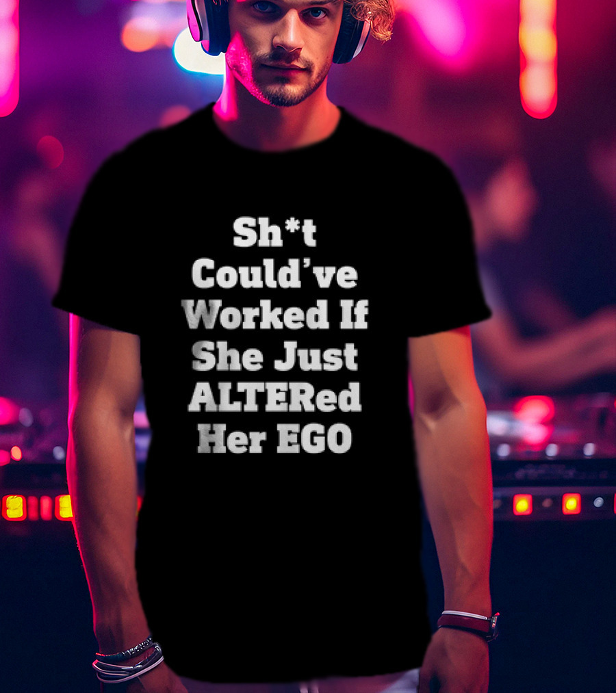 Sh*t Could’ve Worked If She Just ALTERed Her EGO T-Shirt