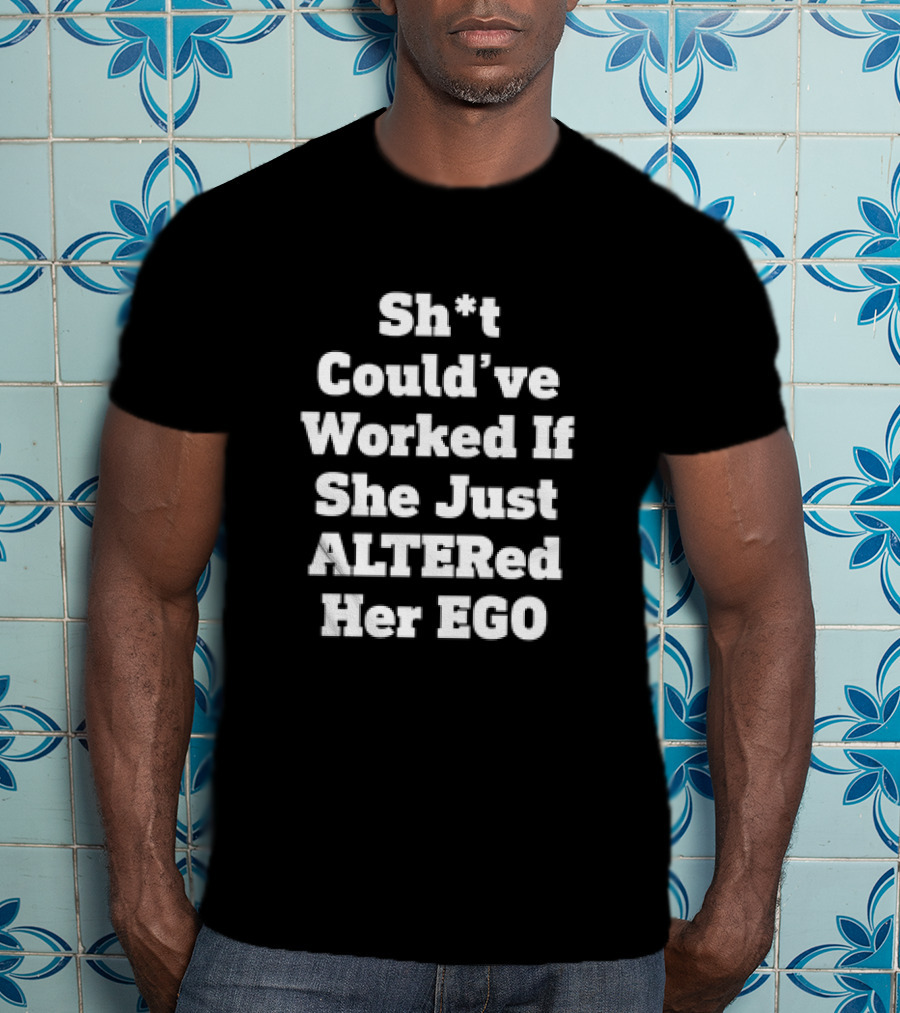 Sh*t Could’ve Worked If She Just ALTERed Her EGO T-Shirt
