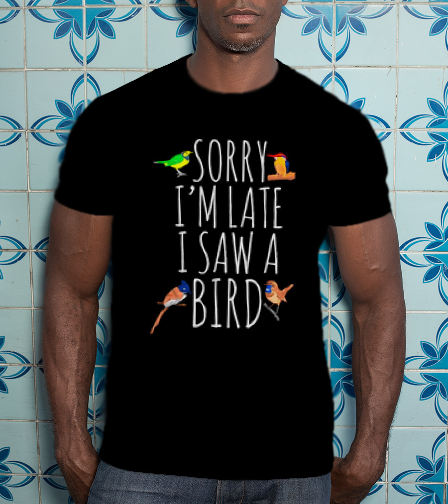 Sorry I’m Late I Saw A Bird Colorful Bird Watching Humor T-Shirt