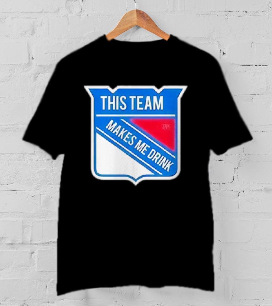 This Team Makes ME Drink New York Rangers T-Shirt