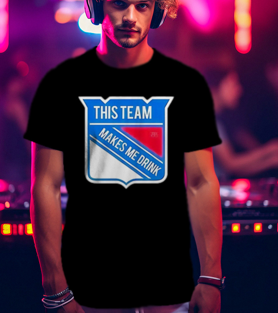 This Team Makes ME Drink New York Rangers T-Shirt