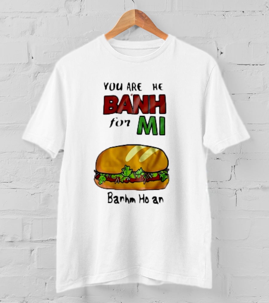 You Are The Banh For Mi Banh Mi Hoi An T-Shirt