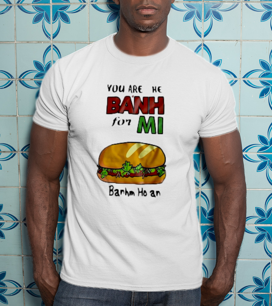 You Are The Banh For Mi Banh Mi Hoi An T-Shirt