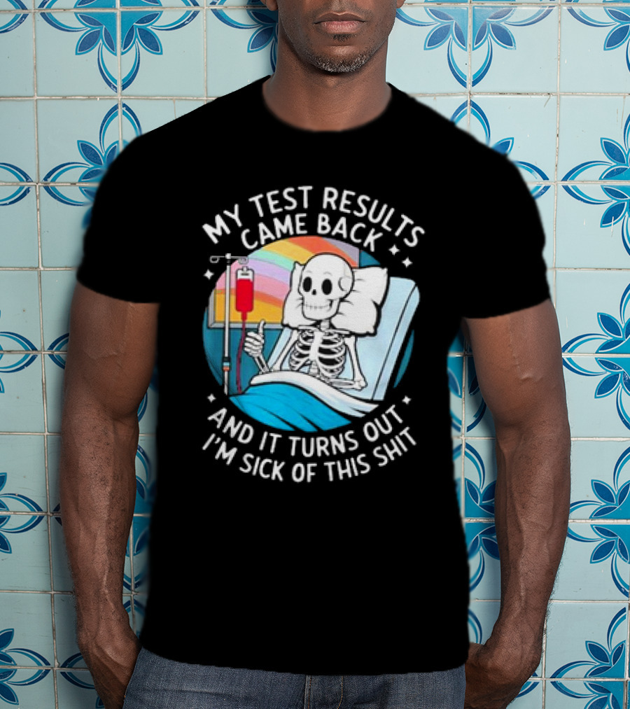 My Test Results Came Back And It Turns Out I'm Sick Of This Shit With Skeleton In Hospital Bed T-Shirt
