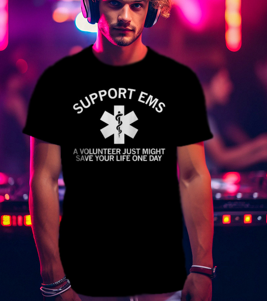 SUPPORT EMS A Volunteer Just Might Save Your Life One Day Star Of Life T-Shirt