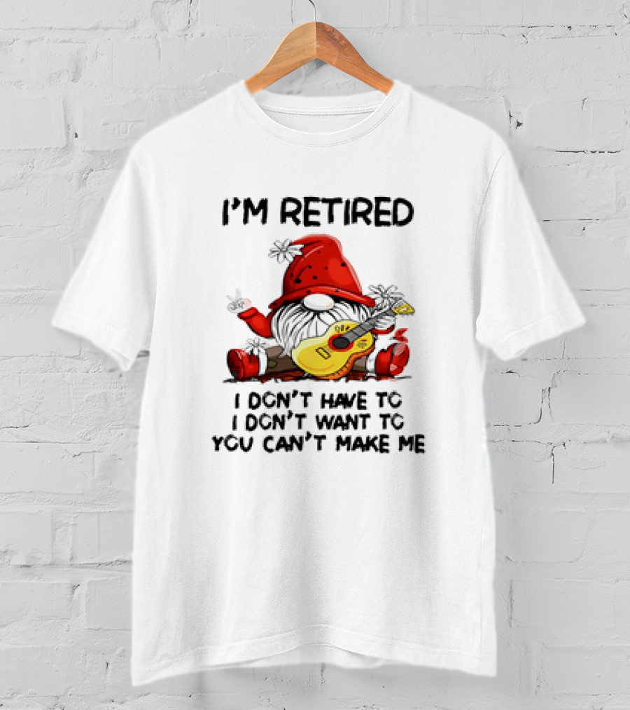 I'm Retired Gnome With Guitar I Don't Have To I Don't Want To You Can't Make Me T-Shirt