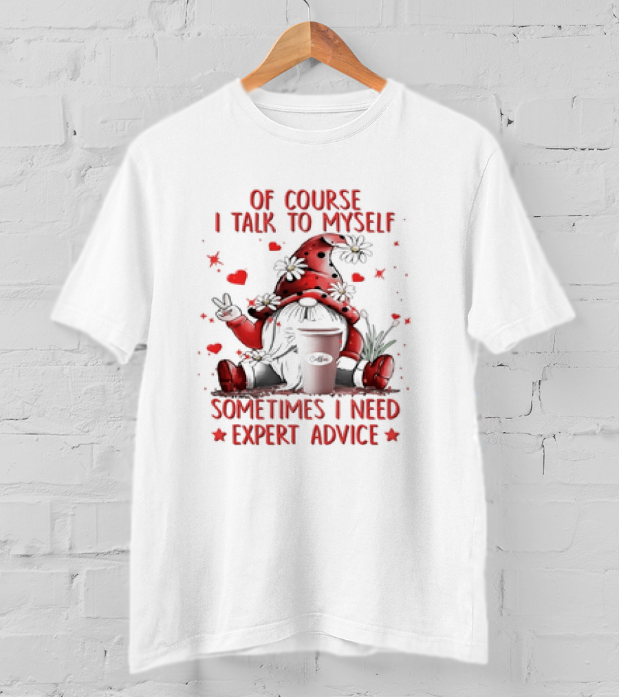Grome Of Course I Talk To Myself Sometimes I Need Expert Advice Coffee Gnome T-Shirt
