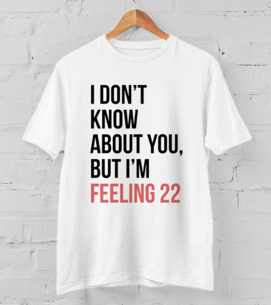 I Don’t Know About You But I’m Feeling 22 Taylor Swift 22 Lyrics T-Shirt