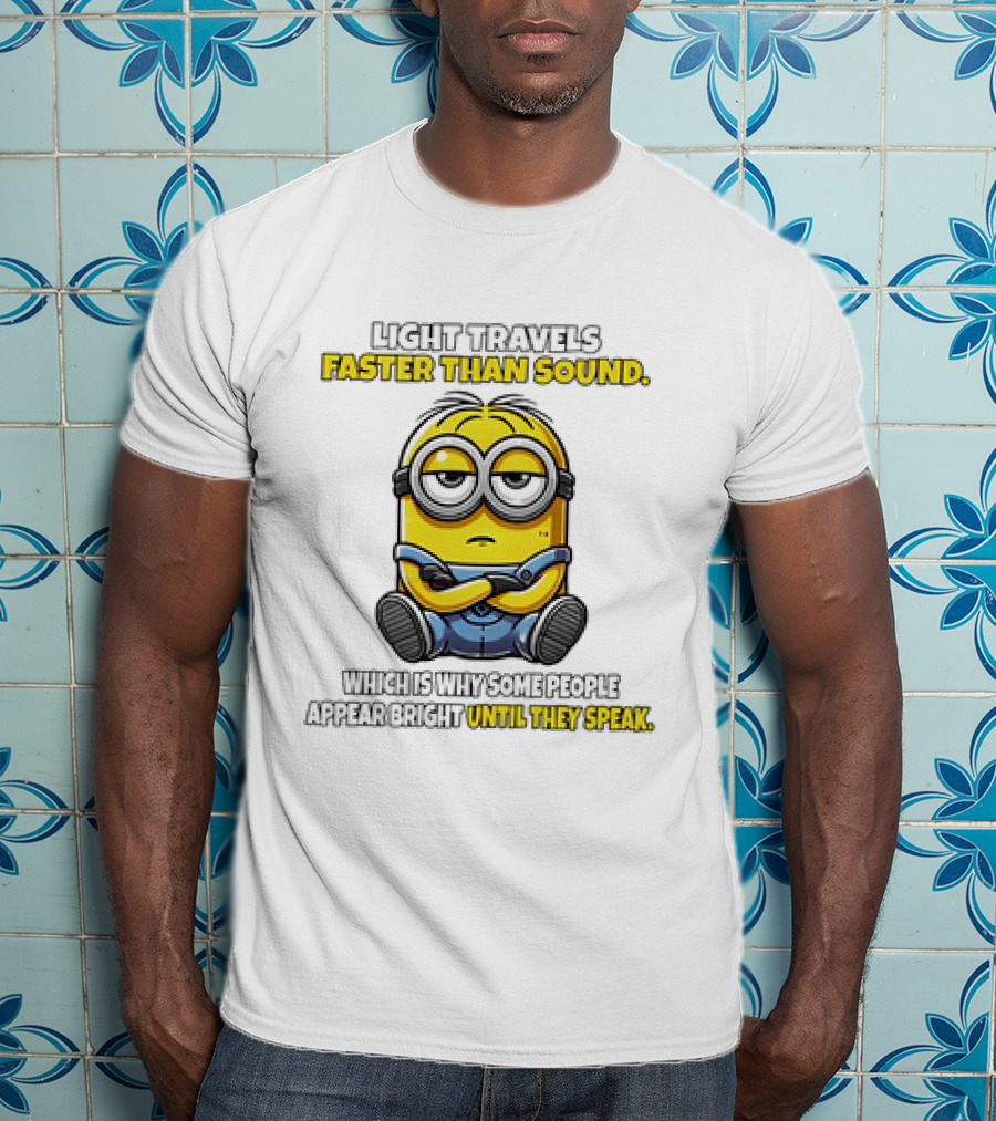 Minion Light Travels Faster Than Sound Which Is Why Some People Appear Bright Until They Speak T-Shirt
