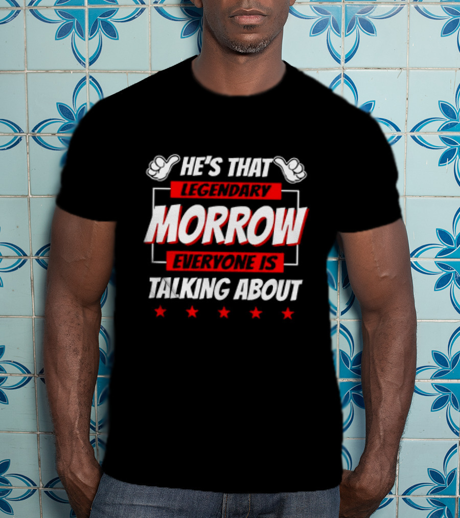 He's That Legendary Morrow Everyone Is Talking About Bold Red Text With Pointing Hands And Stars T-Shirt