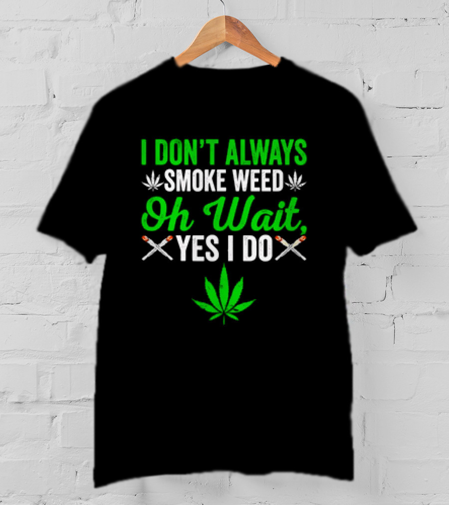 I Don’t Always Smoke Weed Oh Wait Yes I Do Leaf And Joints T-Shirt