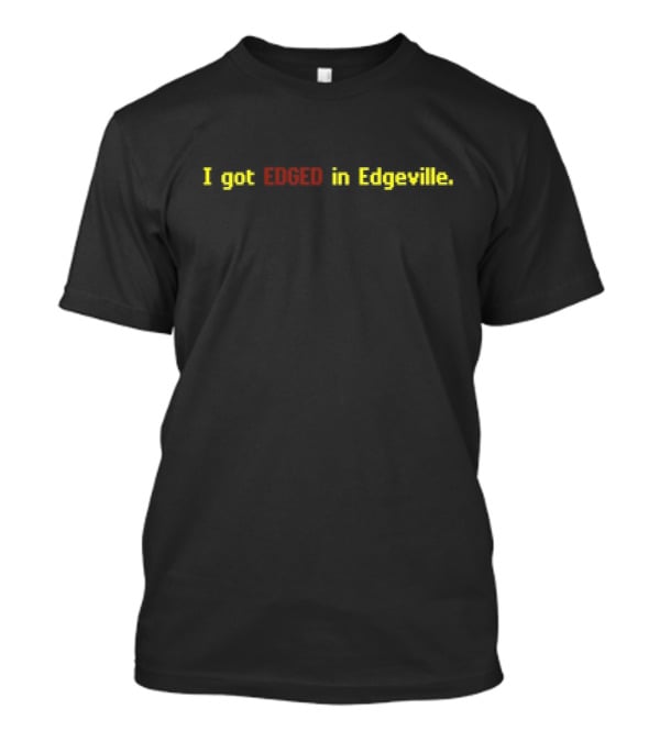 I Got Edged In Edgeville T-Shirt