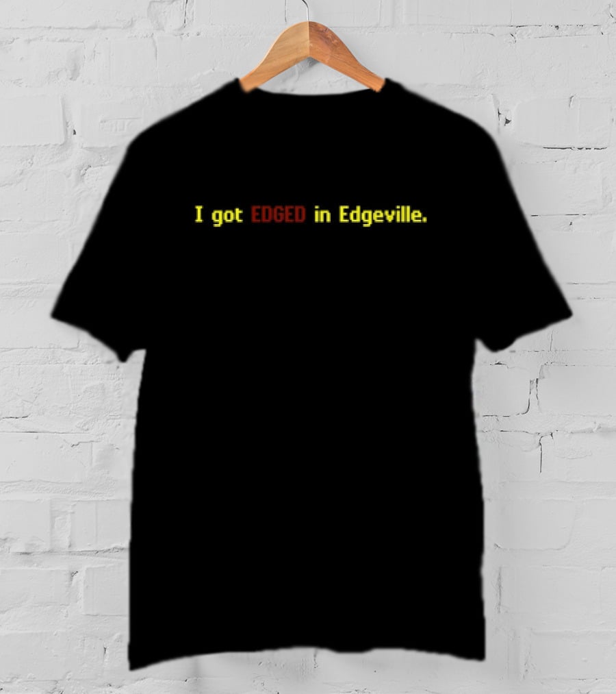 I Got Edged In Edgeville T-Shirt