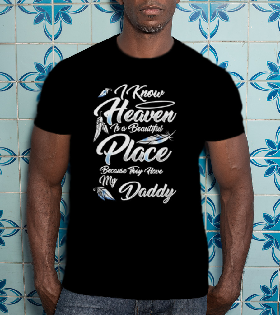 I Know Heaven Is A Beautiful Place Because They Have My Daddy T-Shirt