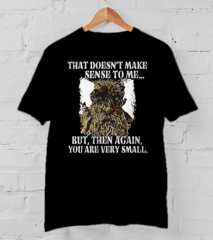 Treebeard That Doesn't Make Sense To Me But Then Again You Are Very Small T-Shirt