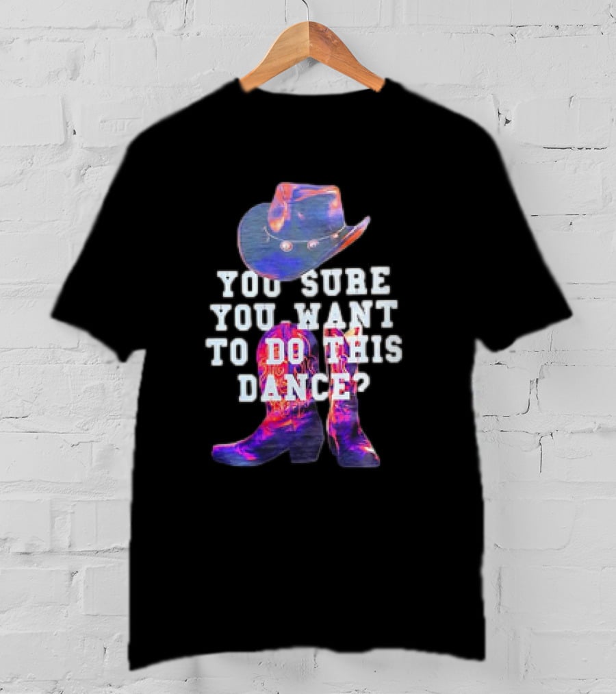 You Sure You Want To Do This Dance Cowboy Hat And Boots T-Shirt