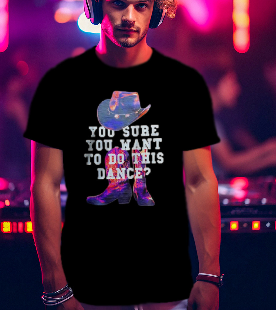 You Sure You Want To Do This Dance Cowboy Hat And Boots T-Shirt