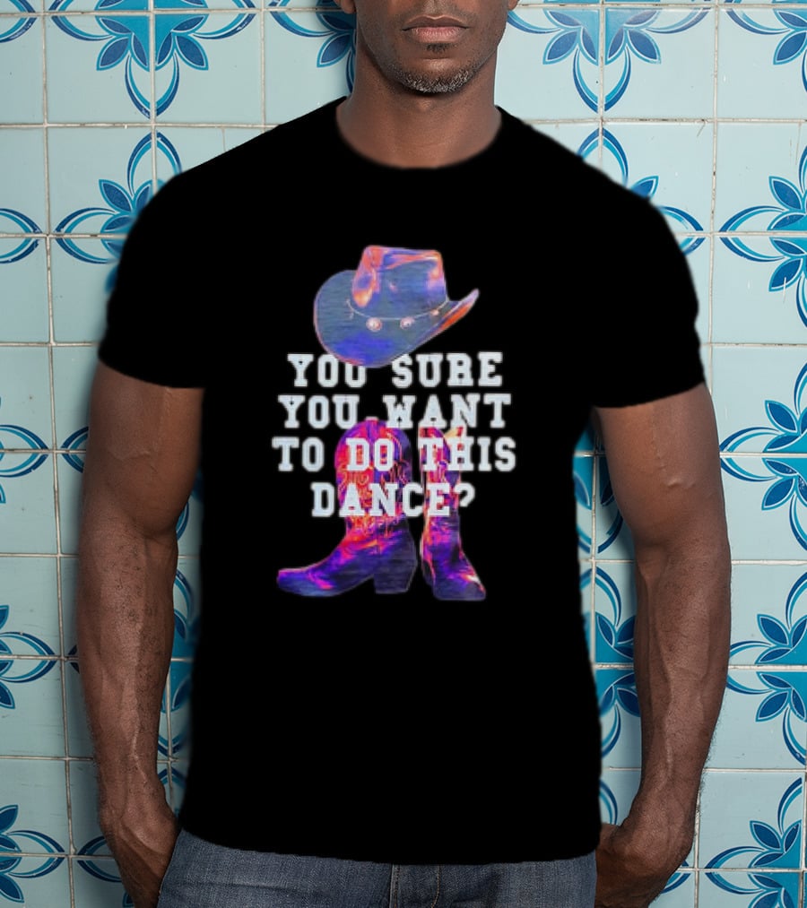 You Sure You Want To Do This Dance Cowboy Hat And Boots T-Shirt