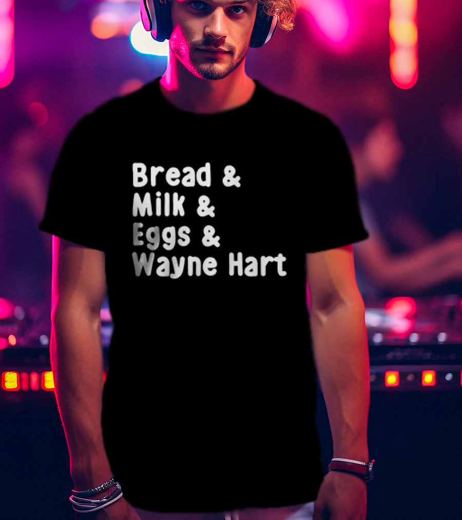 Bread And Milk And Eggs And Wayne Hart T-Shirt