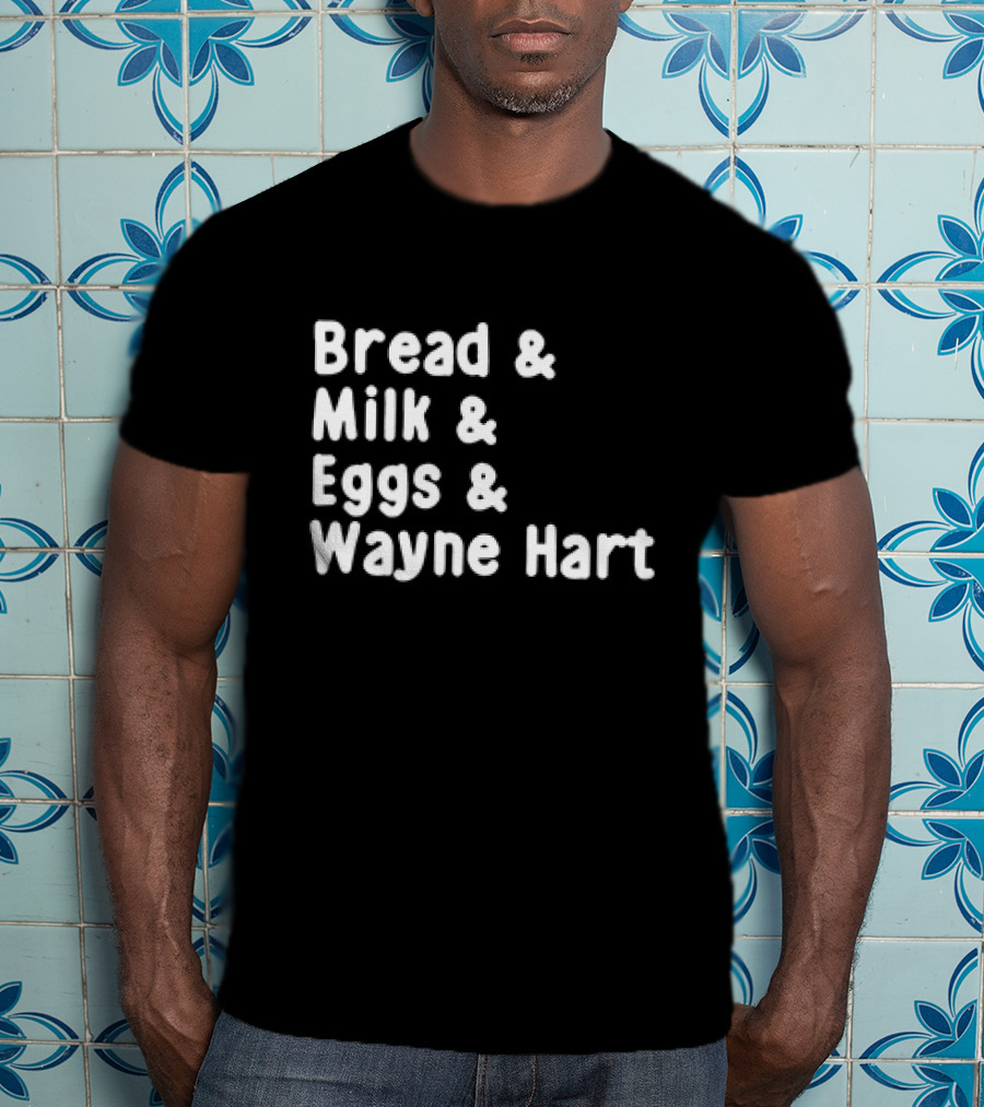 Bread And Milk And Eggs And Wayne Hart T-Shirt
