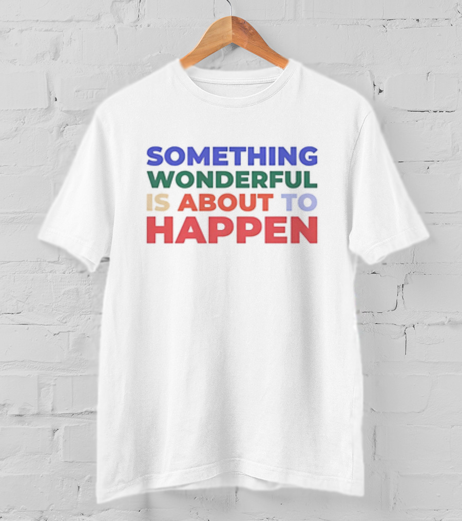 Something Wonderful Is About To Happen T-Shirt