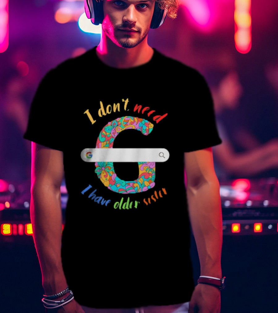 I Don’t Need Google Large Floral Letter G With I Have Older Sister T-Shirt